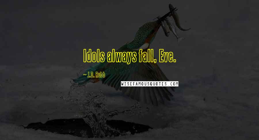 J.D. Robb Quotes: Idols always fall, Eve.