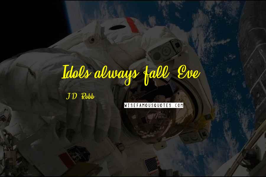 J.D. Robb Quotes: Idols always fall, Eve.