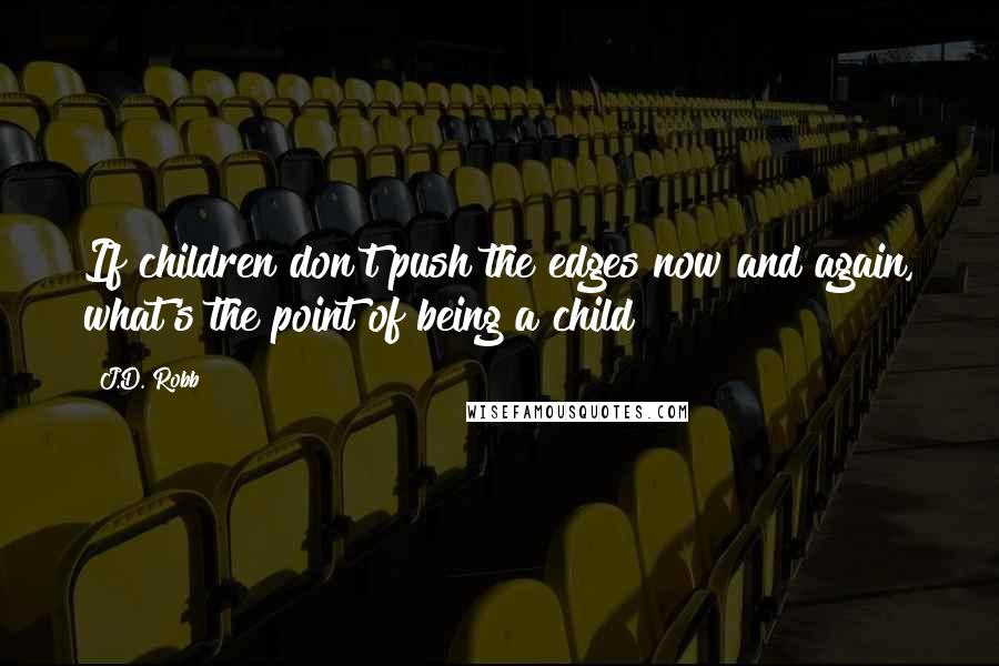 J.D. Robb Quotes: If children don't push the edges now and again, what's the point of being a child?