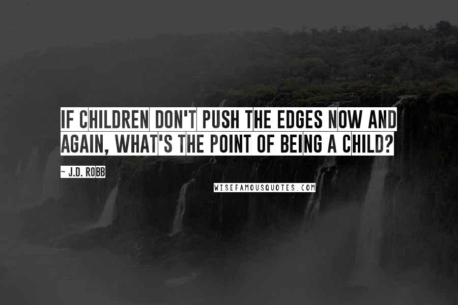 J.D. Robb Quotes: If children don't push the edges now and again, what's the point of being a child?