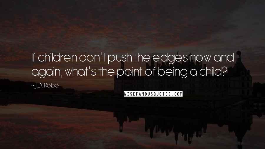 J.D. Robb Quotes: If children don't push the edges now and again, what's the point of being a child?