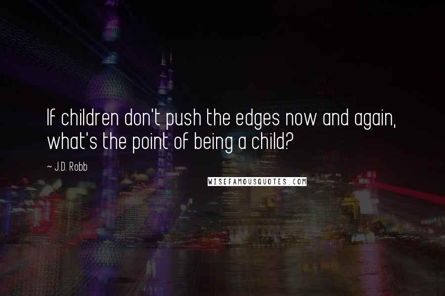 J.D. Robb Quotes: If children don't push the edges now and again, what's the point of being a child?