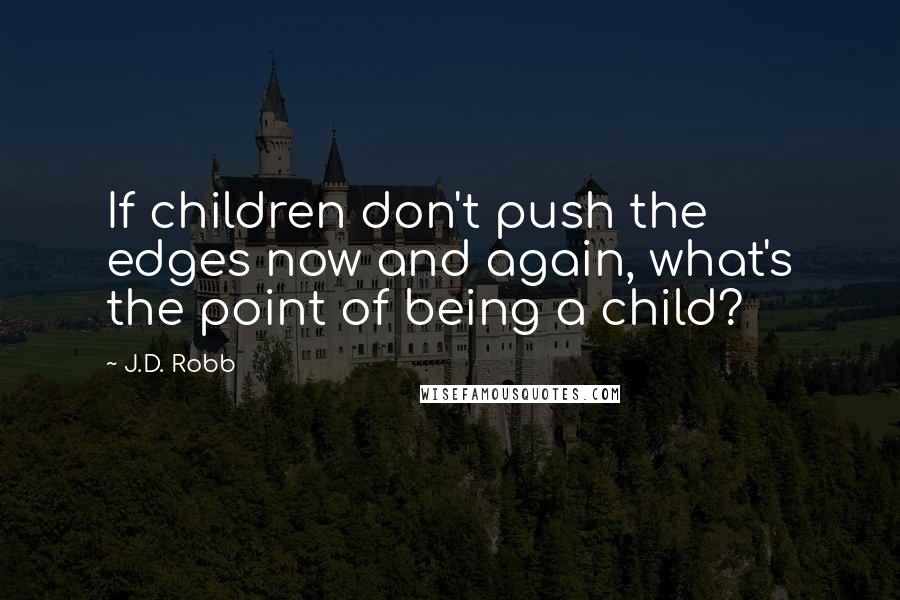 J.D. Robb Quotes: If children don't push the edges now and again, what's the point of being a child?