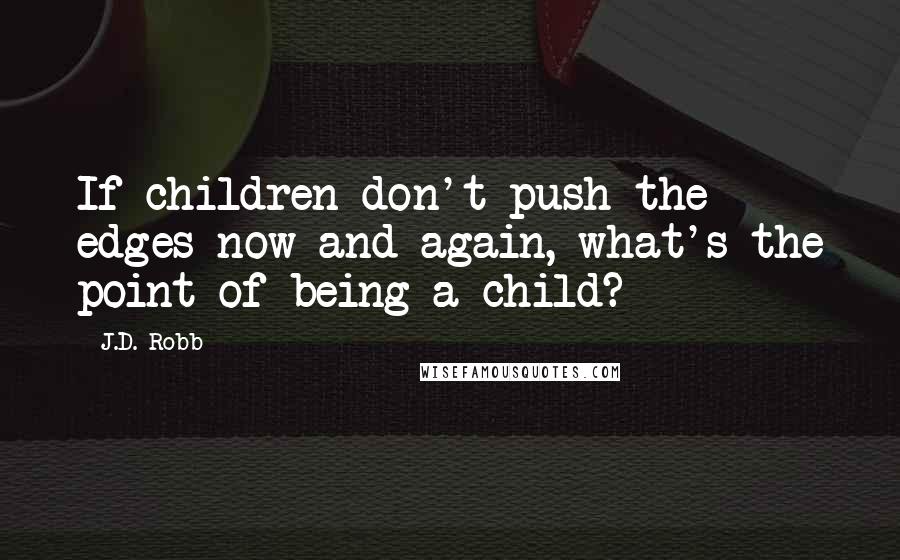 J.D. Robb Quotes: If children don't push the edges now and again, what's the point of being a child?