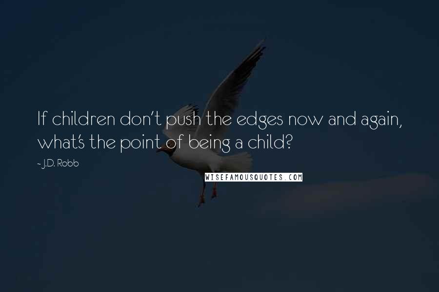 J.D. Robb Quotes: If children don't push the edges now and again, what's the point of being a child?