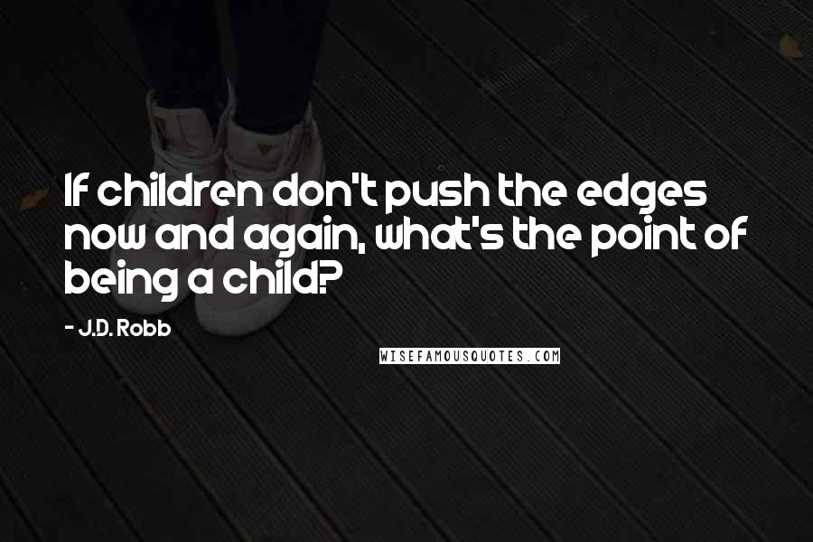 J.D. Robb Quotes: If children don't push the edges now and again, what's the point of being a child?