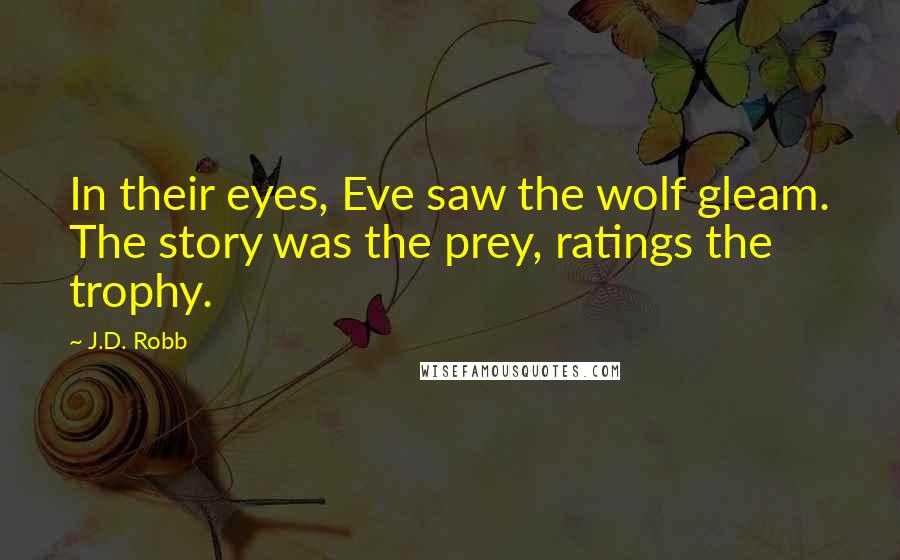 J.D. Robb Quotes: In their eyes, Eve saw the wolf gleam. The story was the prey, ratings the trophy.