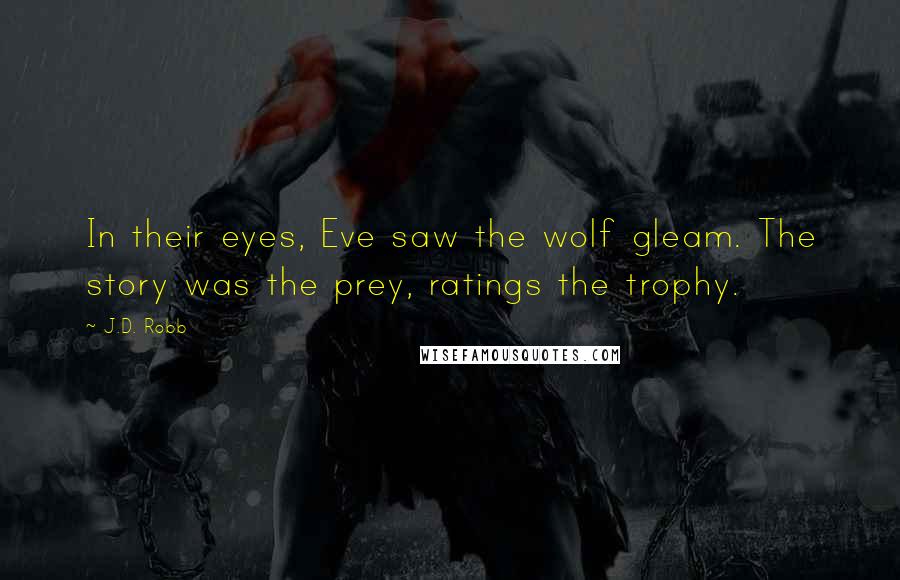 J.D. Robb Quotes: In their eyes, Eve saw the wolf gleam. The story was the prey, ratings the trophy.