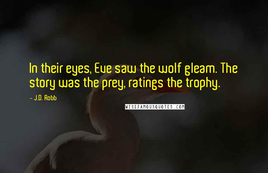 J.D. Robb Quotes: In their eyes, Eve saw the wolf gleam. The story was the prey, ratings the trophy.