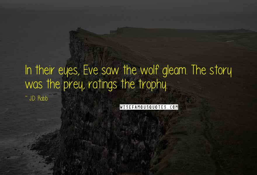 J.D. Robb Quotes: In their eyes, Eve saw the wolf gleam. The story was the prey, ratings the trophy.