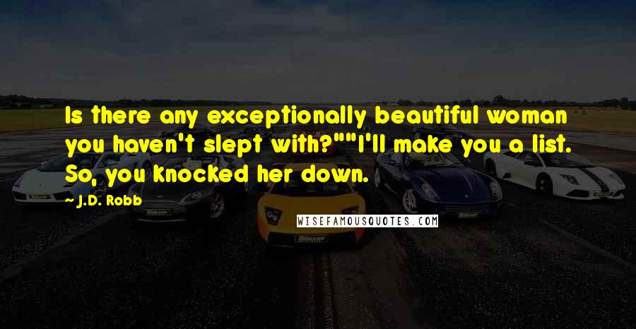 J.D. Robb Quotes: Is there any exceptionally beautiful woman you haven't slept with?""I'll make you a list. So, you knocked her down.