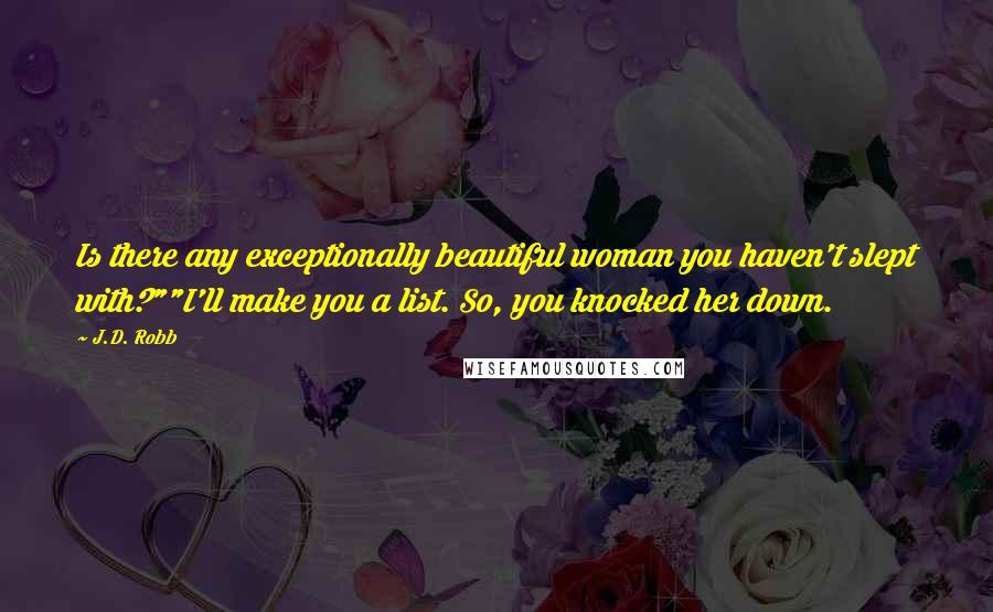 J.D. Robb Quotes: Is there any exceptionally beautiful woman you haven't slept with?""I'll make you a list. So, you knocked her down.