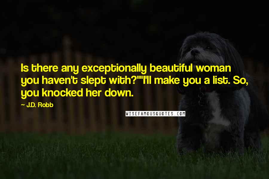 J.D. Robb Quotes: Is there any exceptionally beautiful woman you haven't slept with?""I'll make you a list. So, you knocked her down.