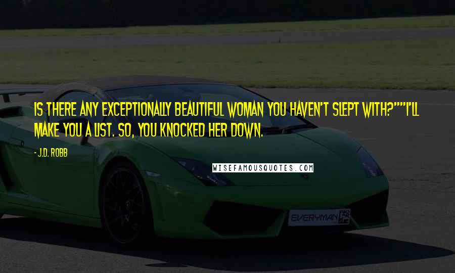 J.D. Robb Quotes: Is there any exceptionally beautiful woman you haven't slept with?""I'll make you a list. So, you knocked her down.