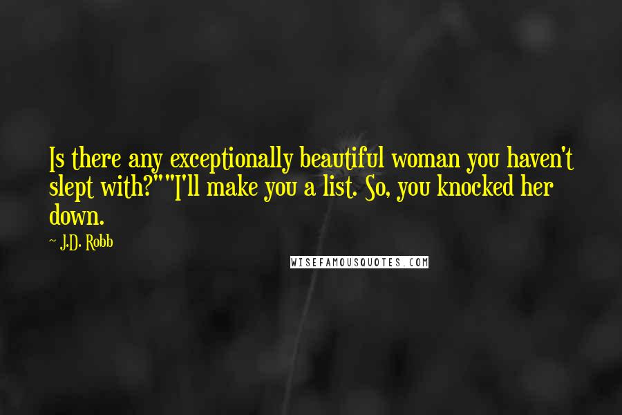 J.D. Robb Quotes: Is there any exceptionally beautiful woman you haven't slept with?""I'll make you a list. So, you knocked her down.