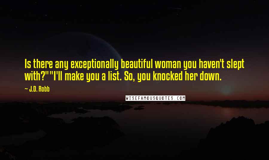 J.D. Robb Quotes: Is there any exceptionally beautiful woman you haven't slept with?""I'll make you a list. So, you knocked her down.