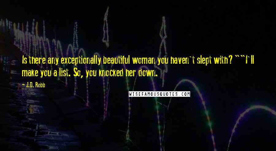 J.D. Robb Quotes: Is there any exceptionally beautiful woman you haven't slept with?""I'll make you a list. So, you knocked her down.