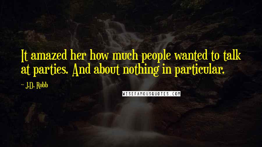 J.D. Robb Quotes: It amazed her how much people wanted to talk at parties. And about nothing in particular.