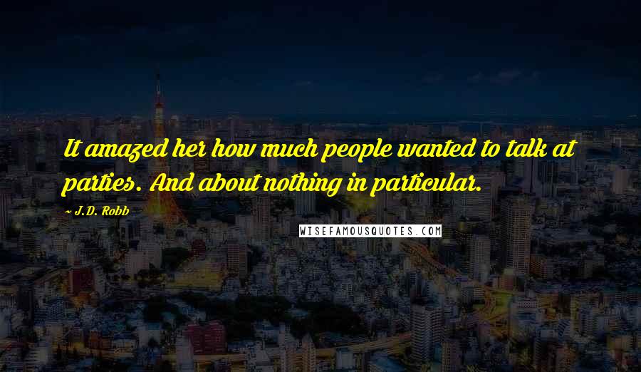 J.D. Robb Quotes: It amazed her how much people wanted to talk at parties. And about nothing in particular.