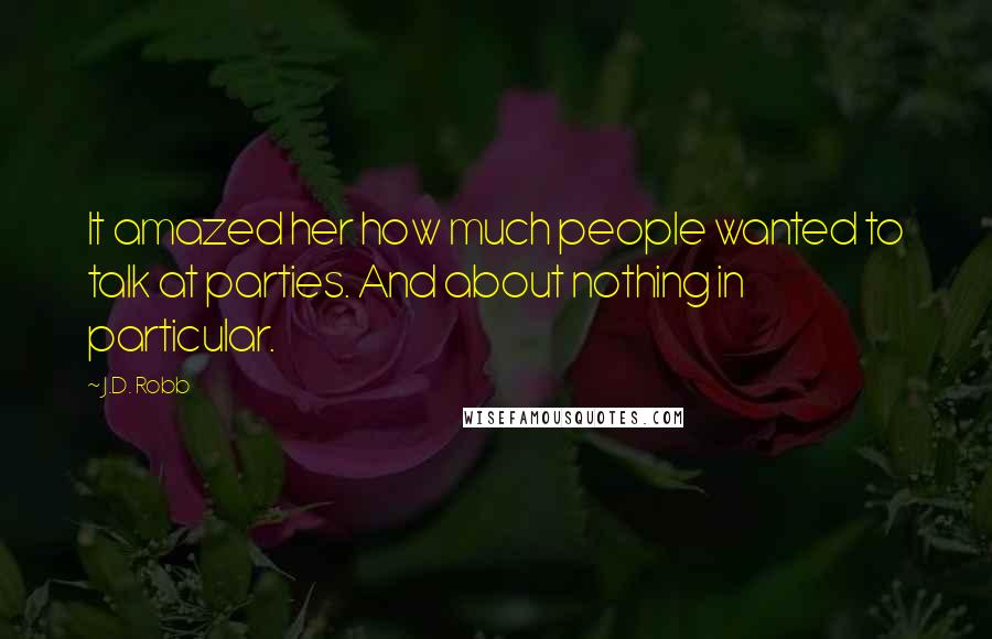 J.D. Robb Quotes: It amazed her how much people wanted to talk at parties. And about nothing in particular.