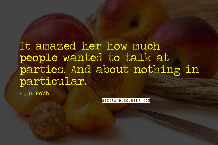 J.D. Robb Quotes: It amazed her how much people wanted to talk at parties. And about nothing in particular.