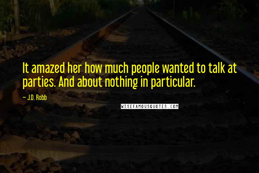 J.D. Robb Quotes: It amazed her how much people wanted to talk at parties. And about nothing in particular.