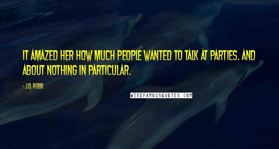 J.D. Robb Quotes: It amazed her how much people wanted to talk at parties. And about nothing in particular.