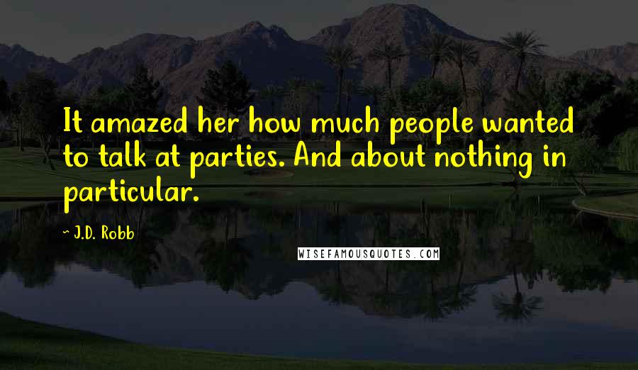 J.D. Robb Quotes: It amazed her how much people wanted to talk at parties. And about nothing in particular.