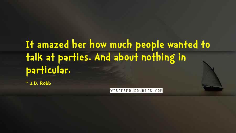 J.D. Robb Quotes: It amazed her how much people wanted to talk at parties. And about nothing in particular.