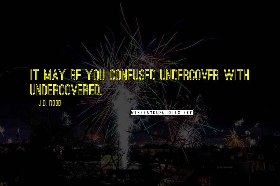 J.D. Robb Quotes: It may be you confused undercover with undercovered.