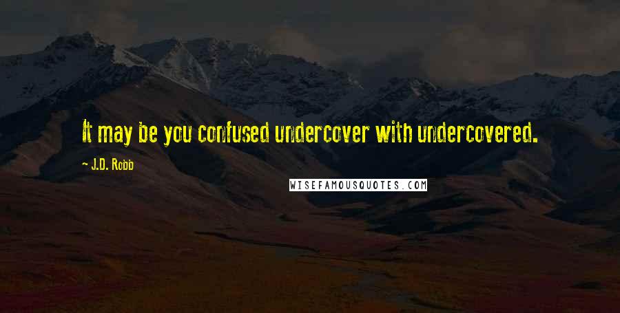 J.D. Robb Quotes: It may be you confused undercover with undercovered.
