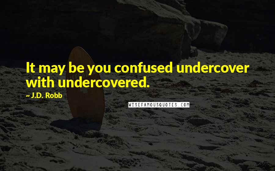 J.D. Robb Quotes: It may be you confused undercover with undercovered.