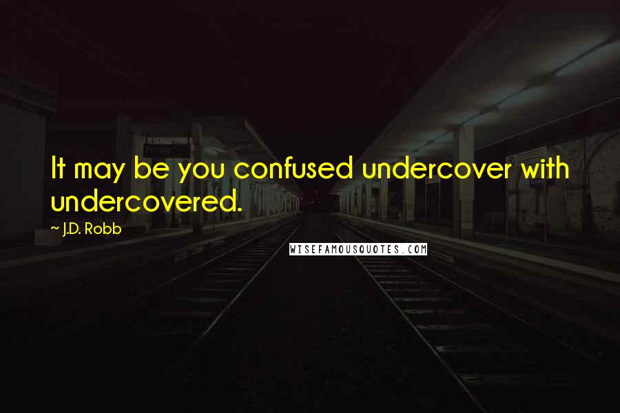 J.D. Robb Quotes: It may be you confused undercover with undercovered.