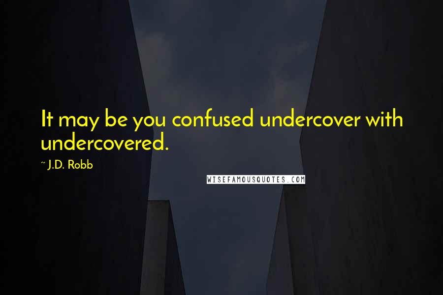 J.D. Robb Quotes: It may be you confused undercover with undercovered.
