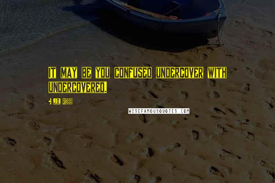 J.D. Robb Quotes: It may be you confused undercover with undercovered.