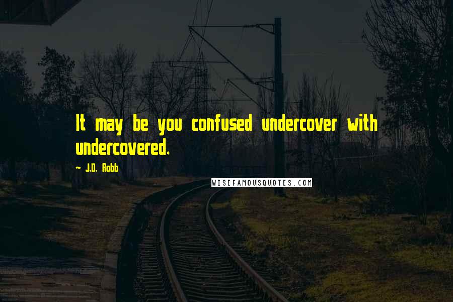 J.D. Robb Quotes: It may be you confused undercover with undercovered.