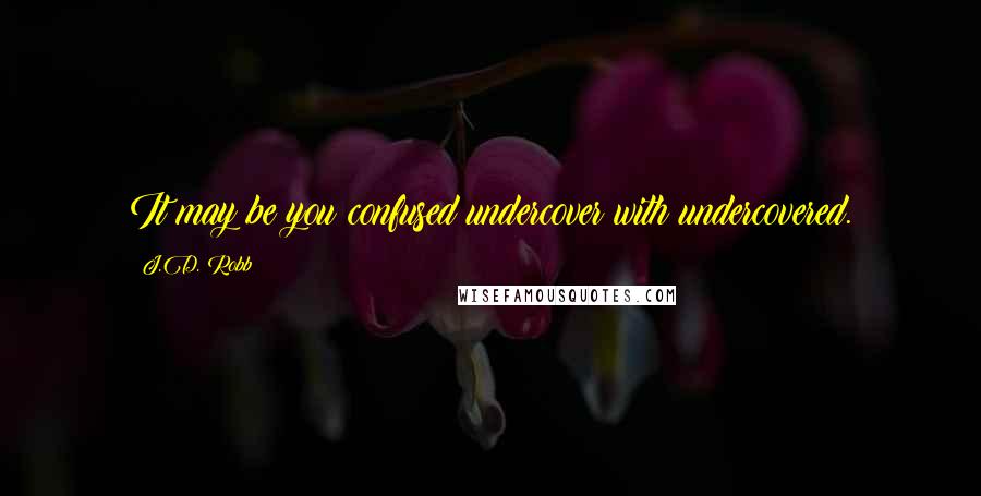 J.D. Robb Quotes: It may be you confused undercover with undercovered.