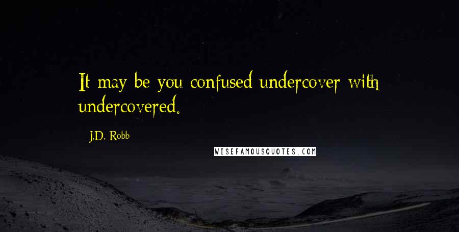 J.D. Robb Quotes: It may be you confused undercover with undercovered.