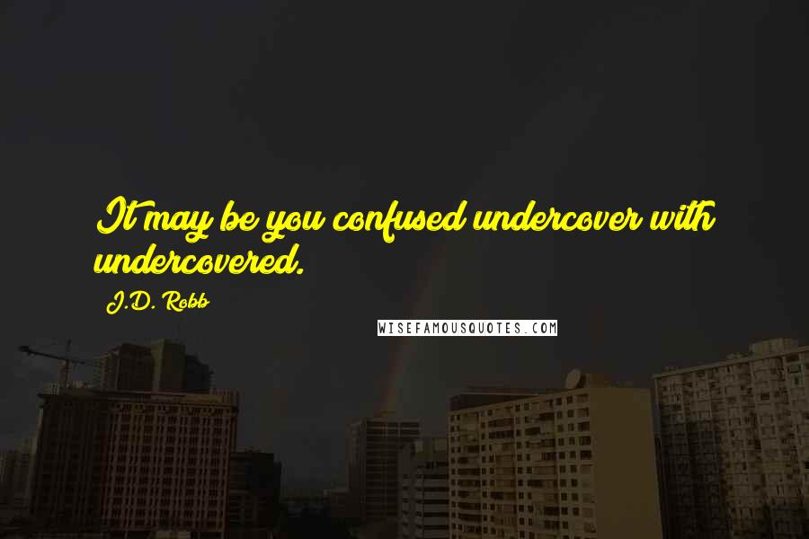 J.D. Robb Quotes: It may be you confused undercover with undercovered.