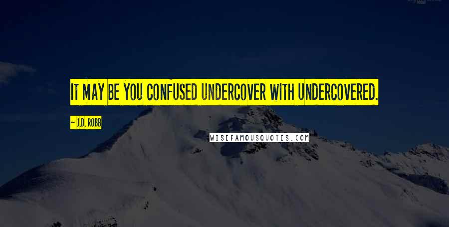 J.D. Robb Quotes: It may be you confused undercover with undercovered.