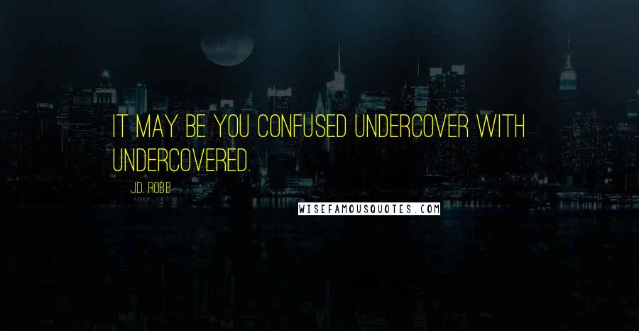 J.D. Robb Quotes: It may be you confused undercover with undercovered.