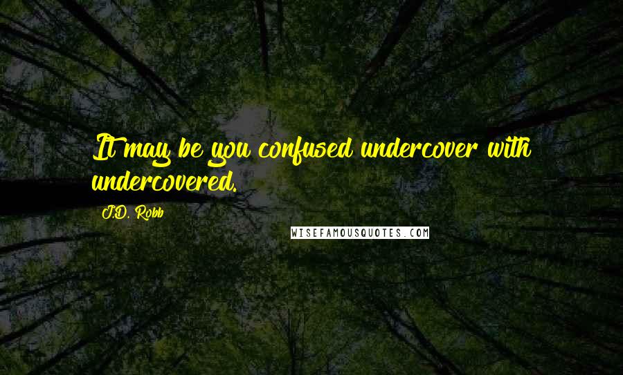 J.D. Robb Quotes: It may be you confused undercover with undercovered.