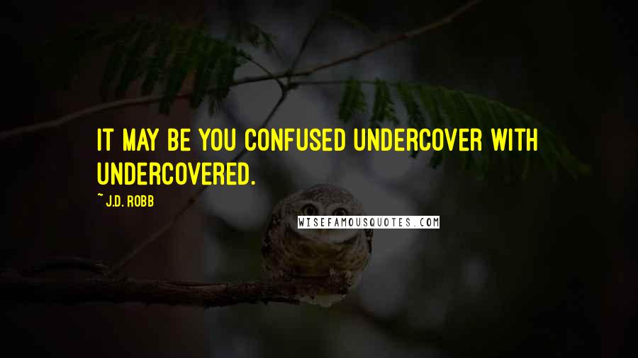 J.D. Robb Quotes: It may be you confused undercover with undercovered.