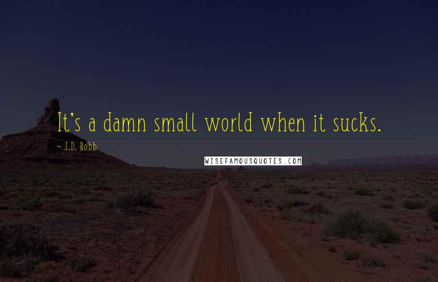 J.D. Robb Quotes: It's a damn small world when it sucks.