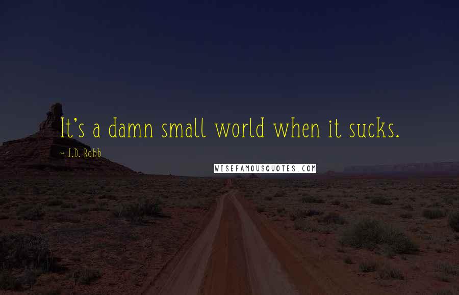 J.D. Robb Quotes: It's a damn small world when it sucks.