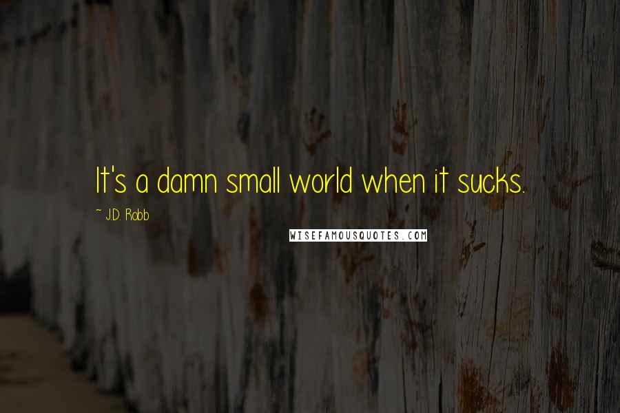 J.D. Robb Quotes: It's a damn small world when it sucks.