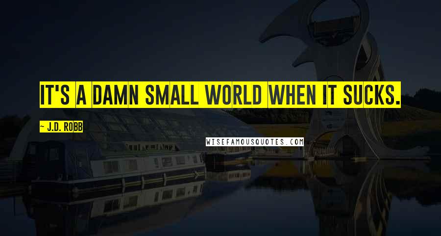 J.D. Robb Quotes: It's a damn small world when it sucks.