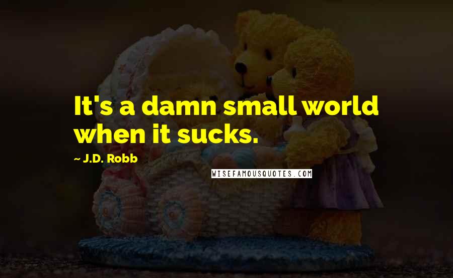 J.D. Robb Quotes: It's a damn small world when it sucks.
