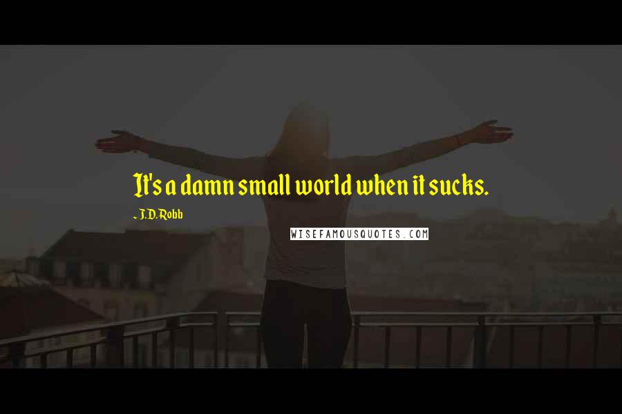 J.D. Robb Quotes: It's a damn small world when it sucks.