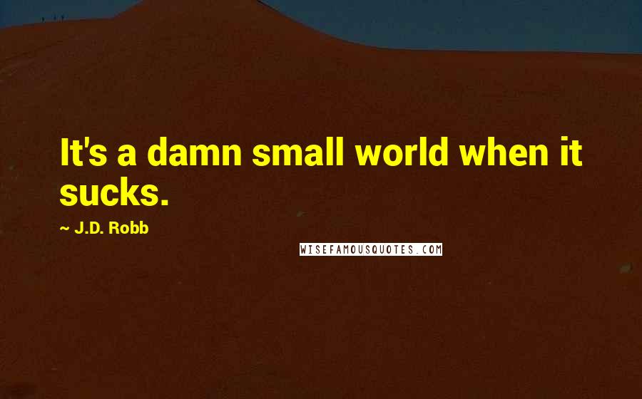 J.D. Robb Quotes: It's a damn small world when it sucks.